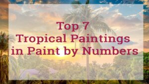 Top 7 Tropical Paintings in Paint by Numbers